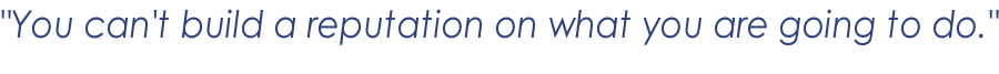 "You can't build a reputation on what you are going to do."